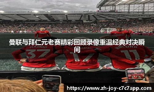 曼联与拜仁元老赛精彩回顾录像重温经典对决瞬间