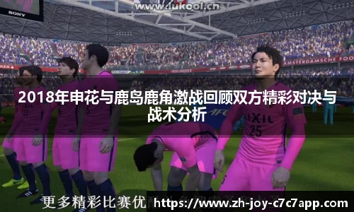 2018年申花与鹿岛鹿角激战回顾双方精彩对决与战术分析