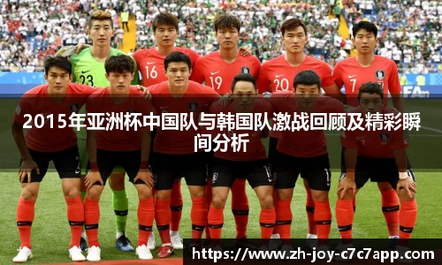 2015年亚洲杯中国队与韩国队激战回顾及精彩瞬间分析